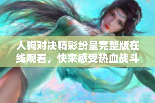 人狗对决精彩纷呈完整版在线观看，快来感受热血战斗吧！