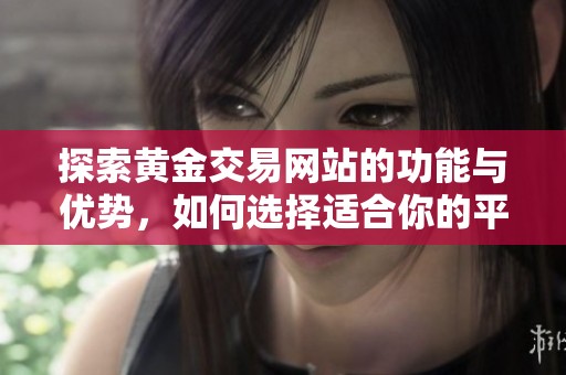 探索黄金交易网站的功能与优势，如何选择适合你的平台