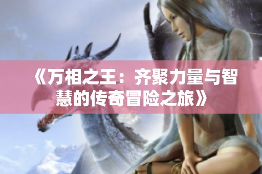 《万相之王：齐聚力量与智慧的传奇冒险之旅》
