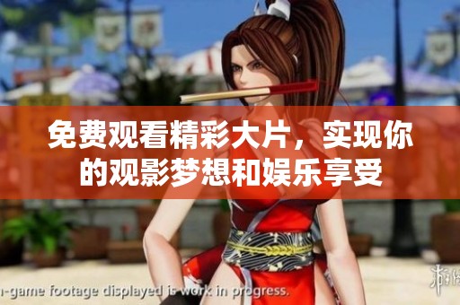 免费观看精彩大片，实现你的观影梦想和娱乐享受