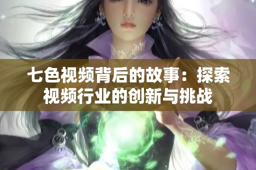 七色视频背后的故事：探索视频行业的创新与挑战