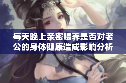每天晚上亲密喂养是否对老公的身体健康造成影响分析