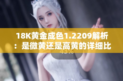 18K黄金成色1.2209解析：是微黄还是高黄的详细比较与分析