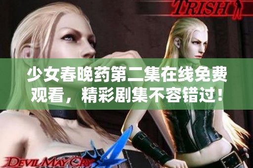 少女春晚药第二集在线免费观看，精彩剧集不容错过！