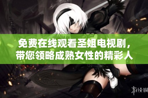 免费在线观看圣姐电视剧，带您领略成熟女性的精彩人生！