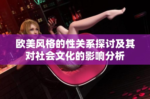 欧美风格的性关系探讨及其对社会文化的影响分析