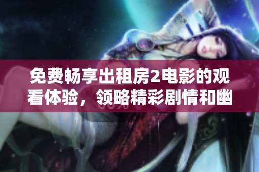 免费畅享出租房2电影的观看体验，领略精彩剧情和幽默魅力