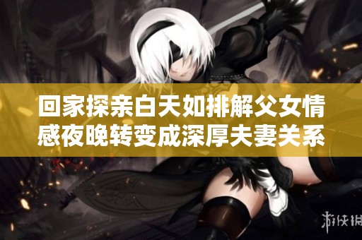 回家探亲白天如排解父女情感夜晚转变成深厚夫妻关系