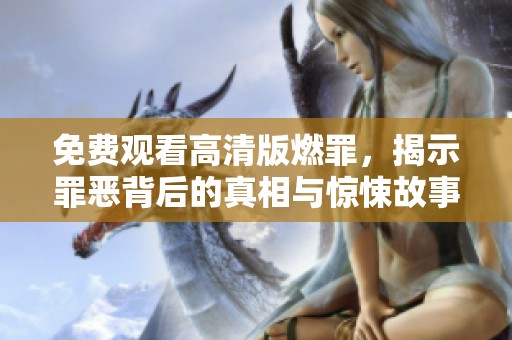 免费观看高清版燃罪，揭示罪恶背后的真相与惊悚故事