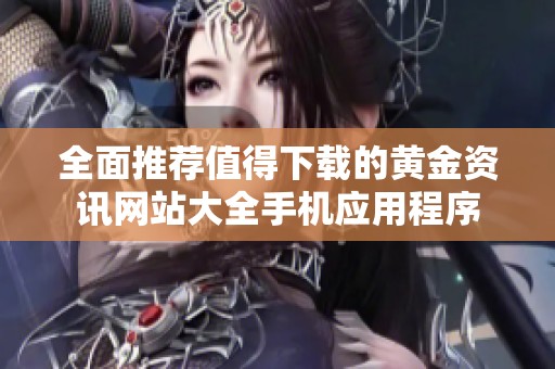 全面推荐值得下载的黄金资讯网站大全手机应用程序