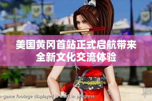 美国黄冈首站正式启航带来全新文化交流体验