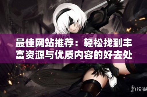 最佳网站推荐：轻松找到丰富资源与优质内容的好去处