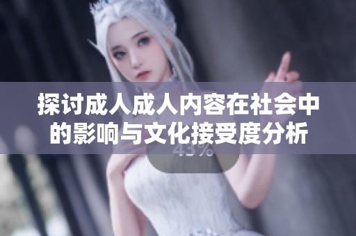 探讨成人成人内容在社会中的影响与文化接受度分析