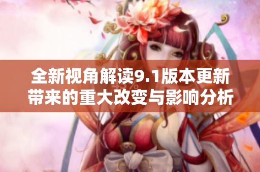 全新视角解读9.1版本更新带来的重大改变与影响分析