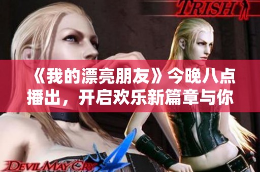 《我的漂亮朋友》今晚八点播出，开启欢乐新篇章与你相约吧