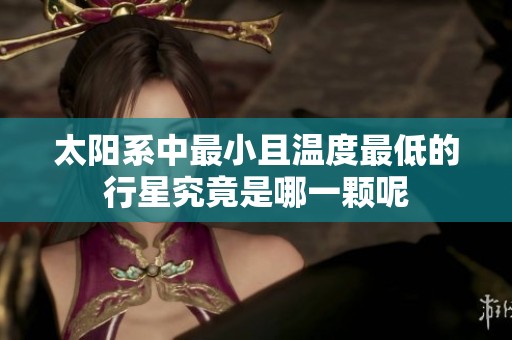 太阳系中最小且温度最低的行星究竟是哪一颗呢