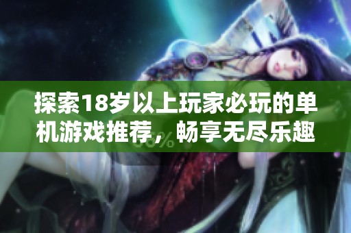 探索18岁以上玩家必玩的单机游戏推荐，畅享无尽乐趣与挑战