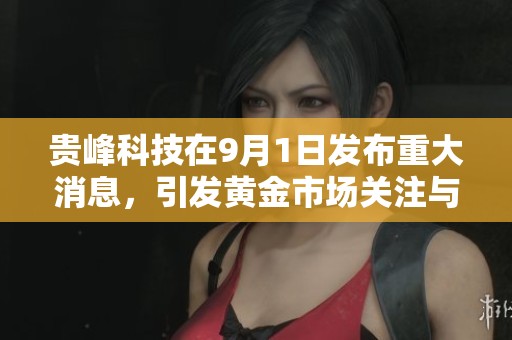 贵峰科技在9月1日发布重大消息，引发黄金市场关注与讨论