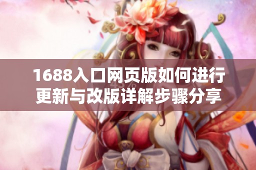 1688入口网页版如何进行更新与改版详解步骤分享