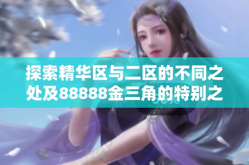 探索精华区与二区的不同之处及88888金三角的特别之处解析