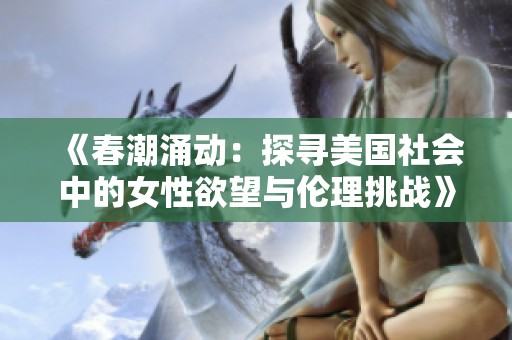 《春潮涌动：探寻美国社会中的女性欲望与伦理挑战》