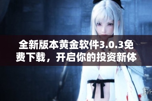 全新版本黄金软件3.0.3免费下载，开启你的投资新体验