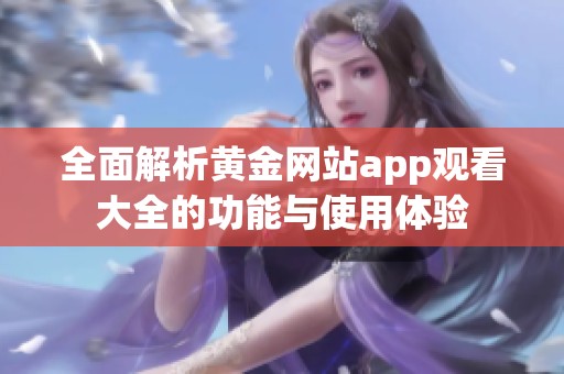 全面解析黄金网站app观看大全的功能与使用体验