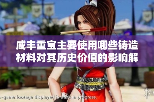咸丰重宝主要使用哪些铸造材料对其历史价值的影响解析