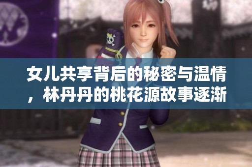 女儿共享背后的秘密与温情，林丹丹的桃花源故事逐渐展开