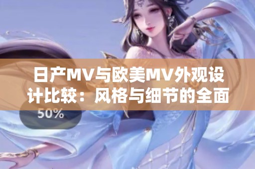 日产MV与欧美MV外观设计比较：风格与细节的全面解析