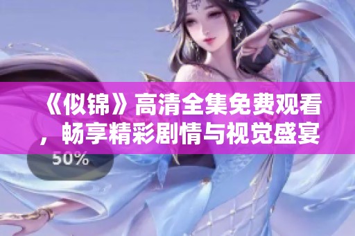 《似锦》高清全集免费观看，畅享精彩剧情与视觉盛宴