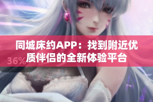 同城床约APP：找到附近优质伴侣的全新体验平台