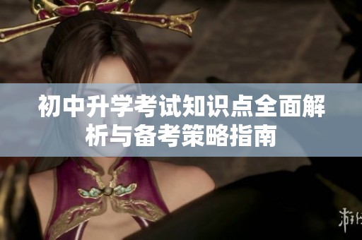 初中升学考试知识点全面解析与备考策略指南