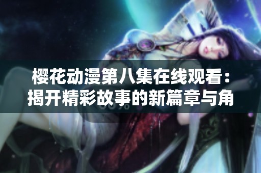 樱花动漫第八集在线观看：揭开精彩故事的新篇章与角色发展