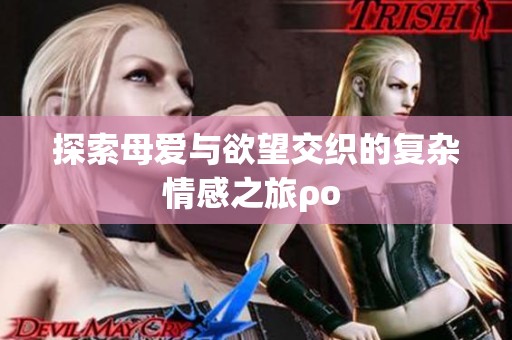探索母爱与欲望交织的复杂情感之旅ρο 