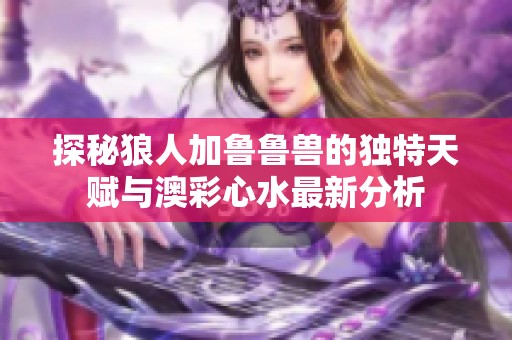 探秘狼人加鲁鲁兽的独特天赋与澳彩心水最新分析