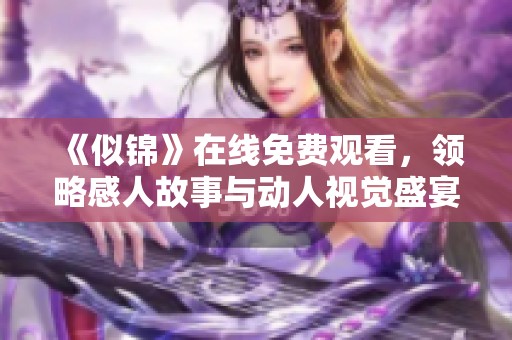 《似锦》在线免费观看，领略感人故事与动人视觉盛宴