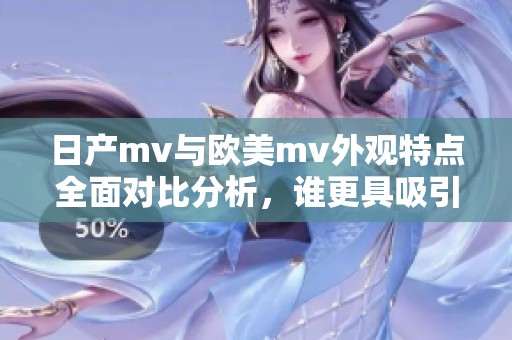 日产mv与欧美mv外观特点全面对比分析，谁更具吸引力