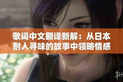 歌词中文翻译新解：从日本耐人寻味的故事中领略情感之美