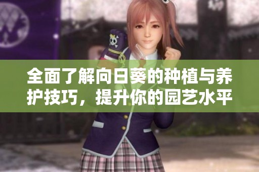 全面了解向日葵的种植与养护技巧，提升你的园艺水平
