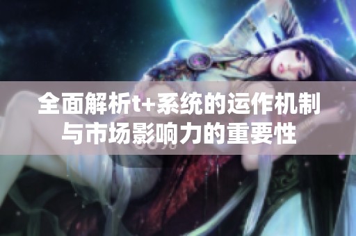 全面解析t+系统的运作机制与市场影响力的重要性
