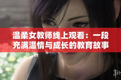 温柔女教师线上观看：一段充满温情与成长的教育故事精彩呈现