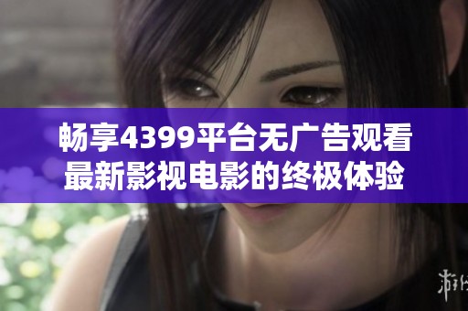 畅享4399平台无广告观看最新影视电影的终极体验