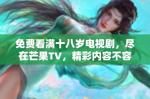 免费看满十八岁电视剧，尽在芒果TV，精彩内容不容错过！