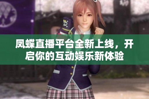 凤蝶直播平台全新上线，开启你的互动娱乐新体验