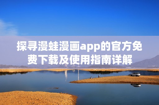 探寻漫蛙漫画app的官方免费下载及使用指南详解
