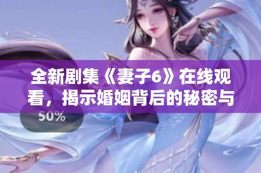 全新剧集《妻子6》在线观看，揭示婚姻背后的秘密与挑战