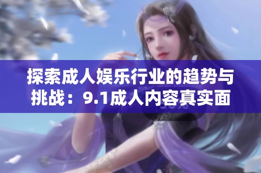探索成人娱乐行业的趋势与挑战：9.1成人内容真实面貌揭秘