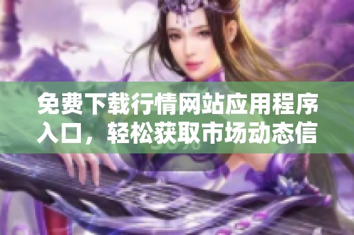 免费下载行情网站应用程序入口，轻松获取市场动态信息