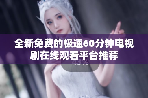 全新免费的极速60分钟电视剧在线观看平台推荐